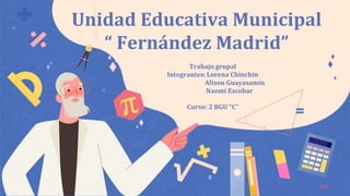 Trabajo grupal
Integrantes: Lorena Chinchin
Alison Guayasamín
Naomi Escobar
Curso: 2 BGU “C”
Unidad Educativa Municipal
“ Fernández Madrid”
 