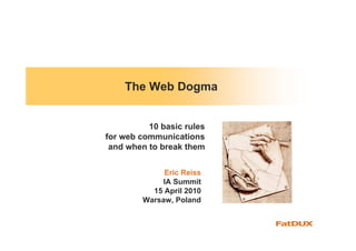 The Web Dogma


          10 basic rules
for web communications
 and when to break them


             Eric Reiss
             IA Summit
          15 April 2010
        Warsaw, Poland
 