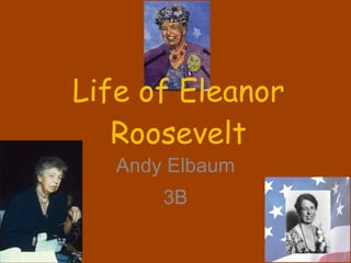 Life of Eleanor Roosevelt Andy Elbaum 3B 