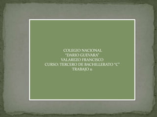 COLEGIO NACIONAL
          “DARIO GUEVARA”
       VALAREZO FRANCISCO
CURSO: TERCERO DE BACHILLERATO “C”
             TRABAJO 11
 