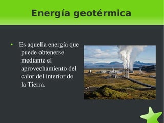 Energía geotérmica

●

 

  Es aquella energía que 
puede obtenerse 
mediante el 
aprovechamiento del 
calor del interior de 
la Tierra.

 

 