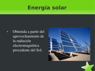 Energía solar

●

 

   Obtenida a partir del 
aprovechamiento de 
la radiación 
electromagnética 
procedente del Sol.

 

 
