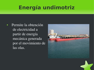 Energía undimotriz

●

 

  Permite la obtención 
de electricidad a 
partir de energía 
mecánica generada 
por el movimiento de 
las olas.

 

 