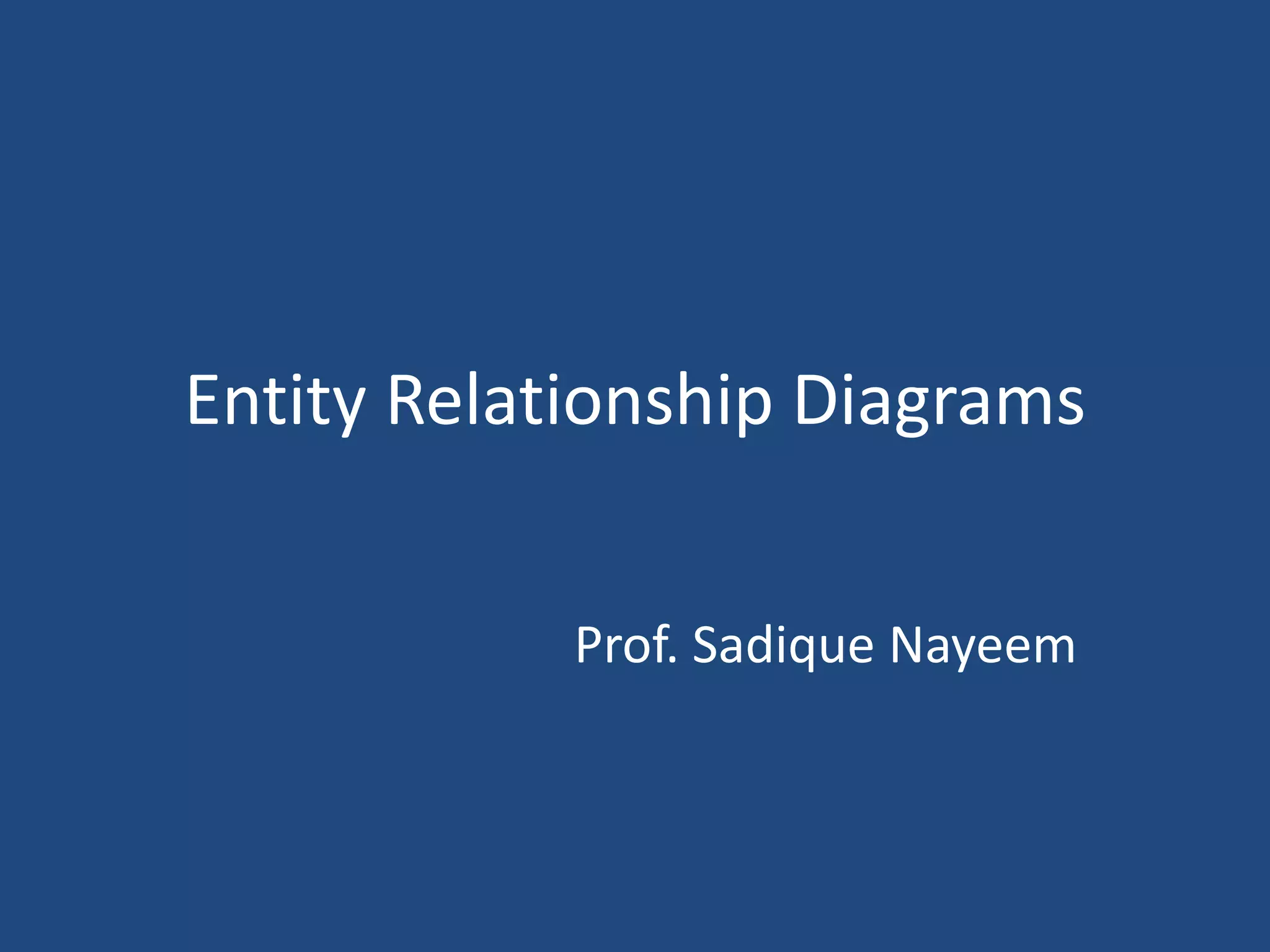 Entity Relationship Diagrams 
Prof. Sadique Nayeem 
 