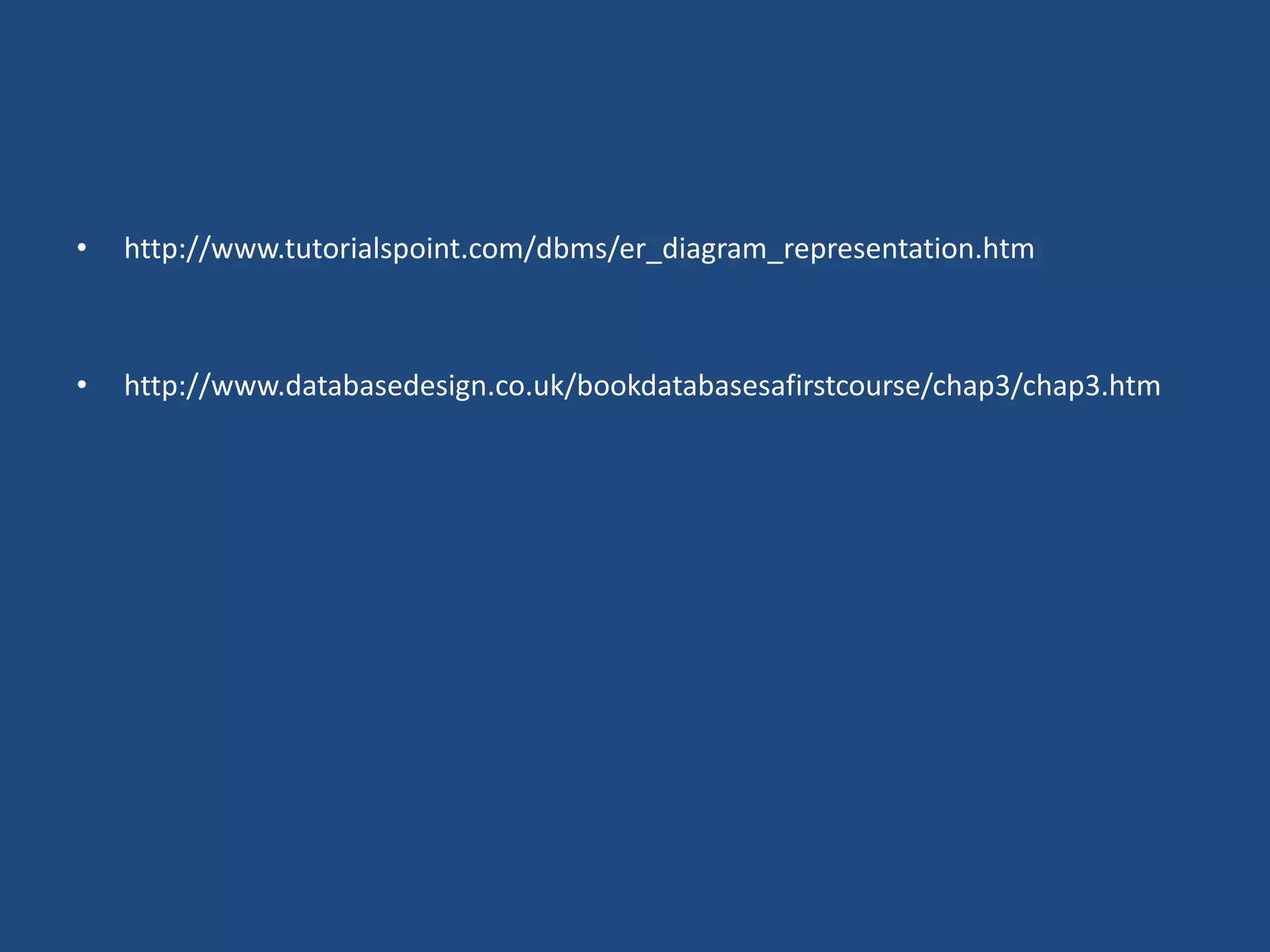 • http://www.tutorialspoint.com/dbms/er_diagram_representation.htm 
• http://www.databasedesign.co.uk/bookdatabasesafirstcourse/chap3/chap3.htm 
 