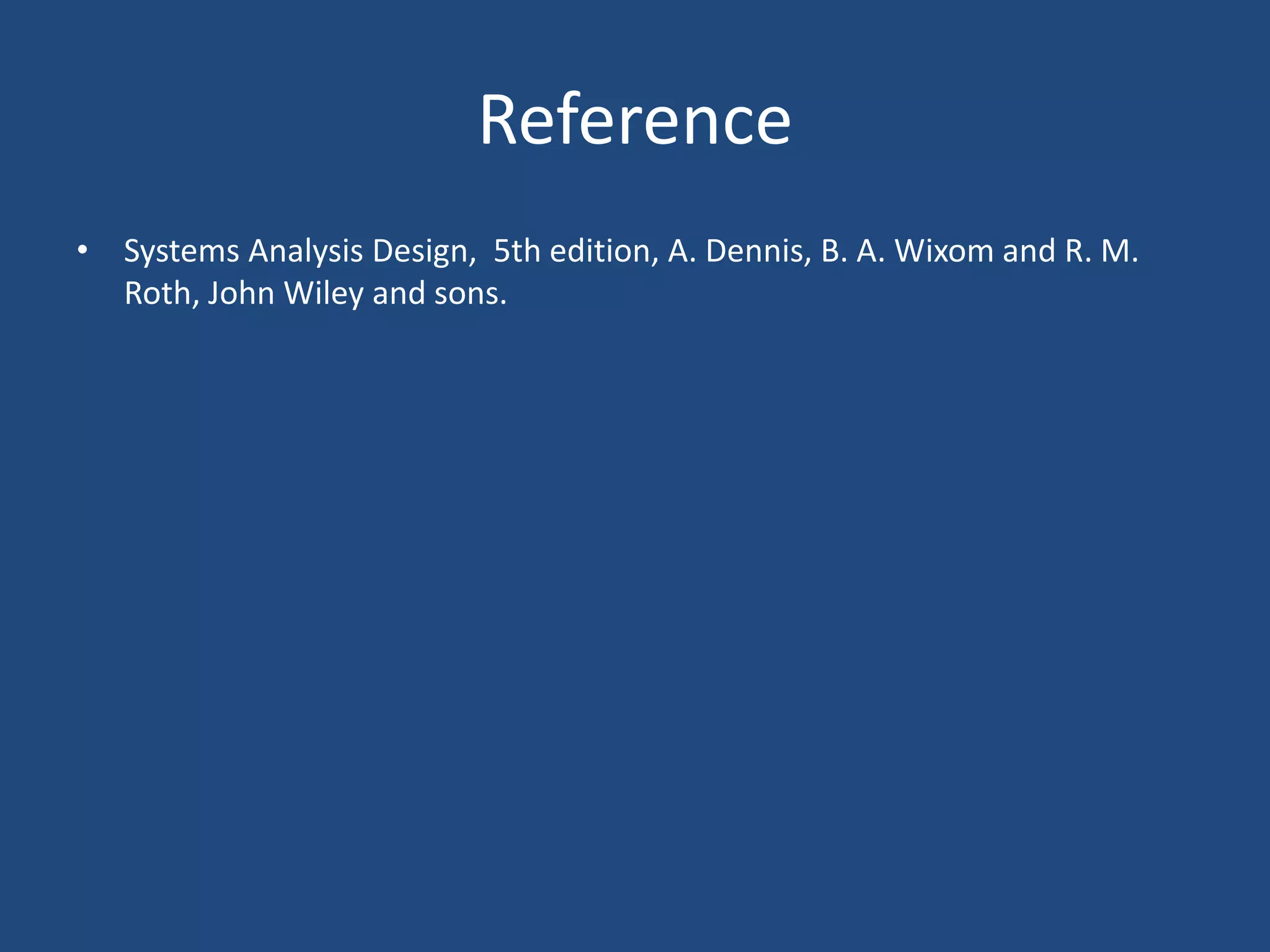 Reference 
• Systems Analysis Design, 5th edition, A. Dennis, B. A. Wixom and R. M. 
Roth, John Wiley and sons. 
