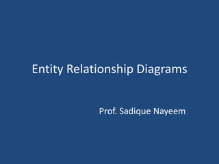 Entity Relationship Diagrams 
Prof. Sadique Nayeem 
 