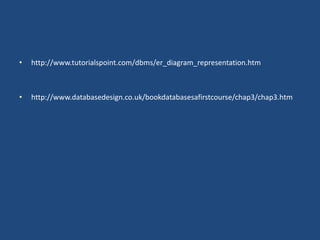 • http://www.tutorialspoint.com/dbms/er_diagram_representation.htm 
• http://www.databasedesign.co.uk/bookdatabasesafirstcourse/chap3/chap3.htm 
 