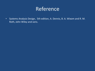 Reference 
• Systems Analysis Design, 5th edition, A. Dennis, B. A. Wixom and R. M. 
Roth, John Wiley and sons. 
