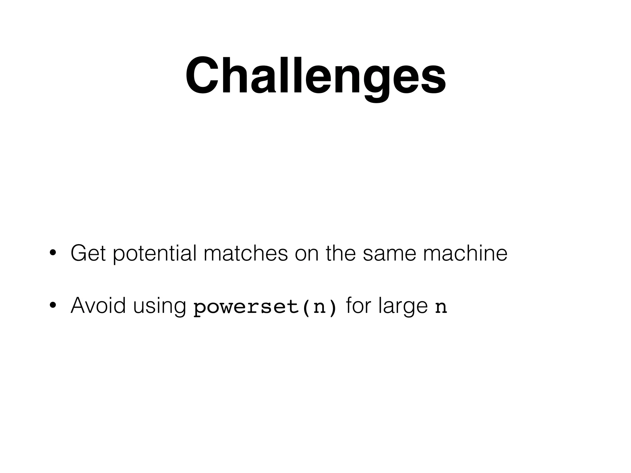 • Get potential matches on the same machine • Avoid using powerset(n) for large n Challenges 
