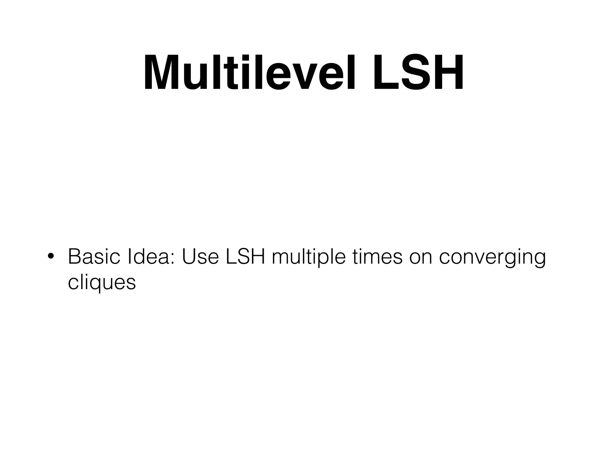 Multilevel LSH • Basic Idea: Use LSH multiple times on converging cliques 