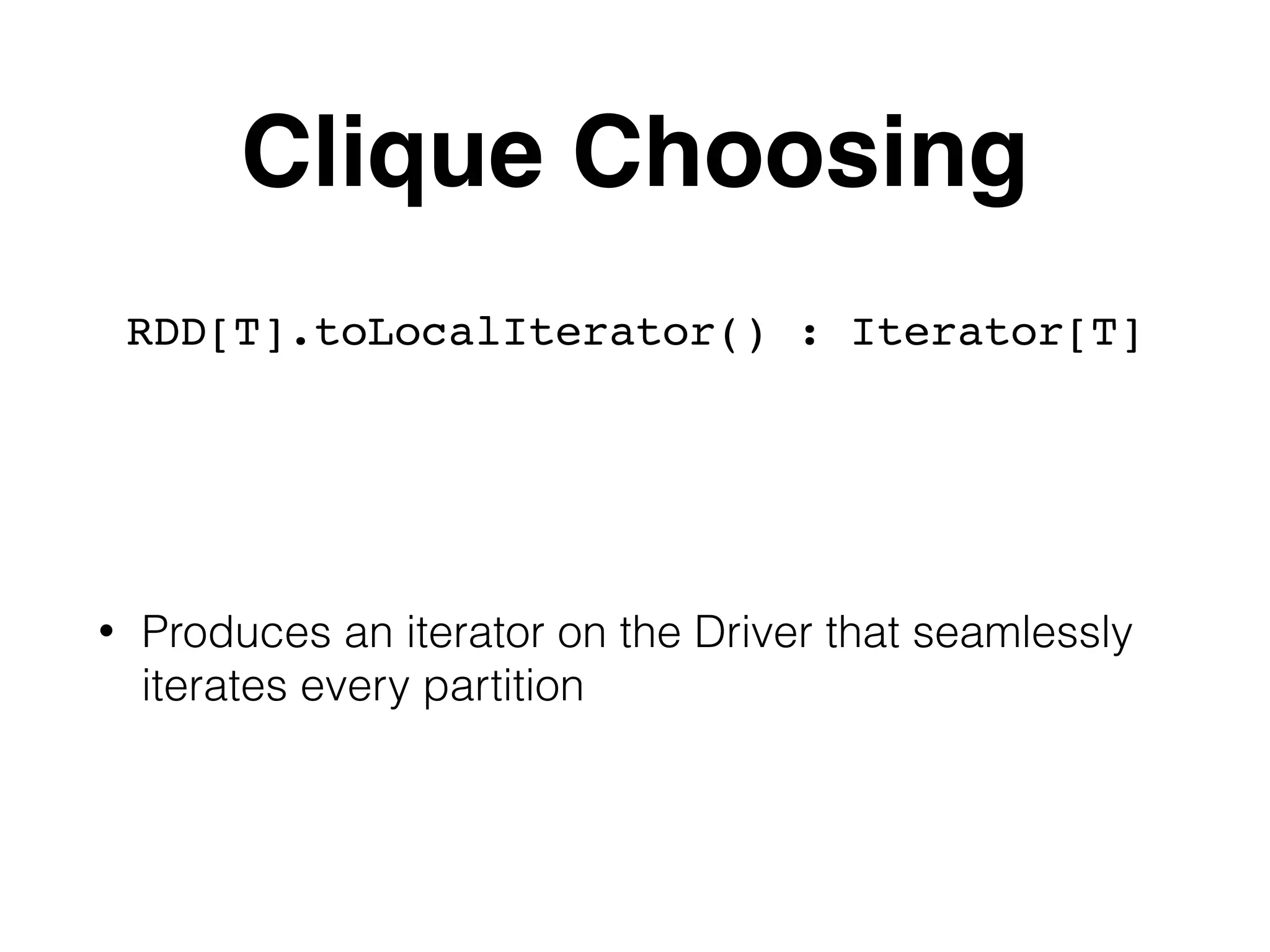 Clique Choosing RDD[T].toLocalIterator() : Iterator[T] • Produces an iterator on the Driver that seamlessly iterates every partition 