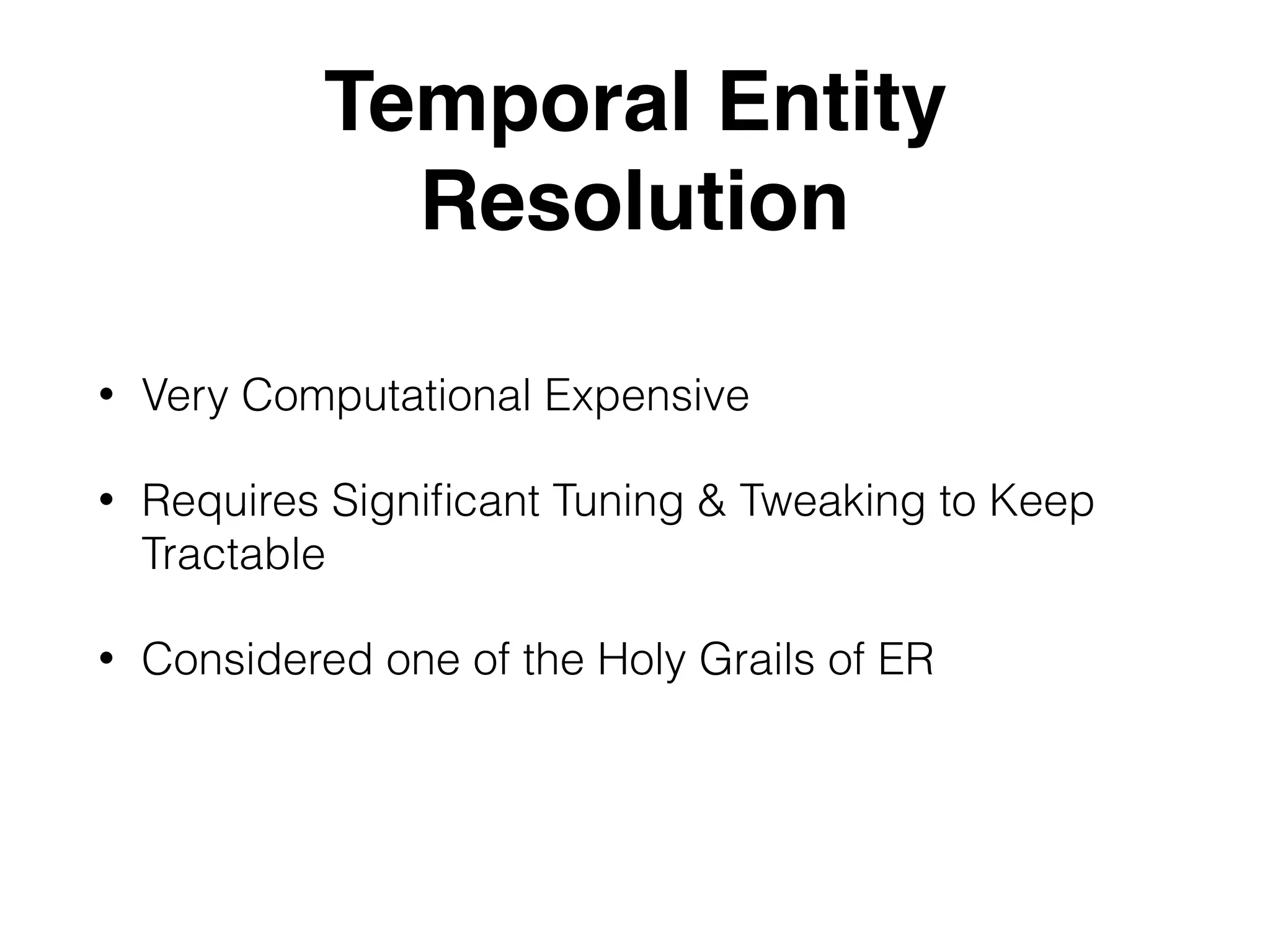 Temporal Entity Resolution • Very Computational Expensive • Requires Signiﬁcant Tuning & Tweaking to Keep Tractable • Considered one of the Holy Grails of ER 