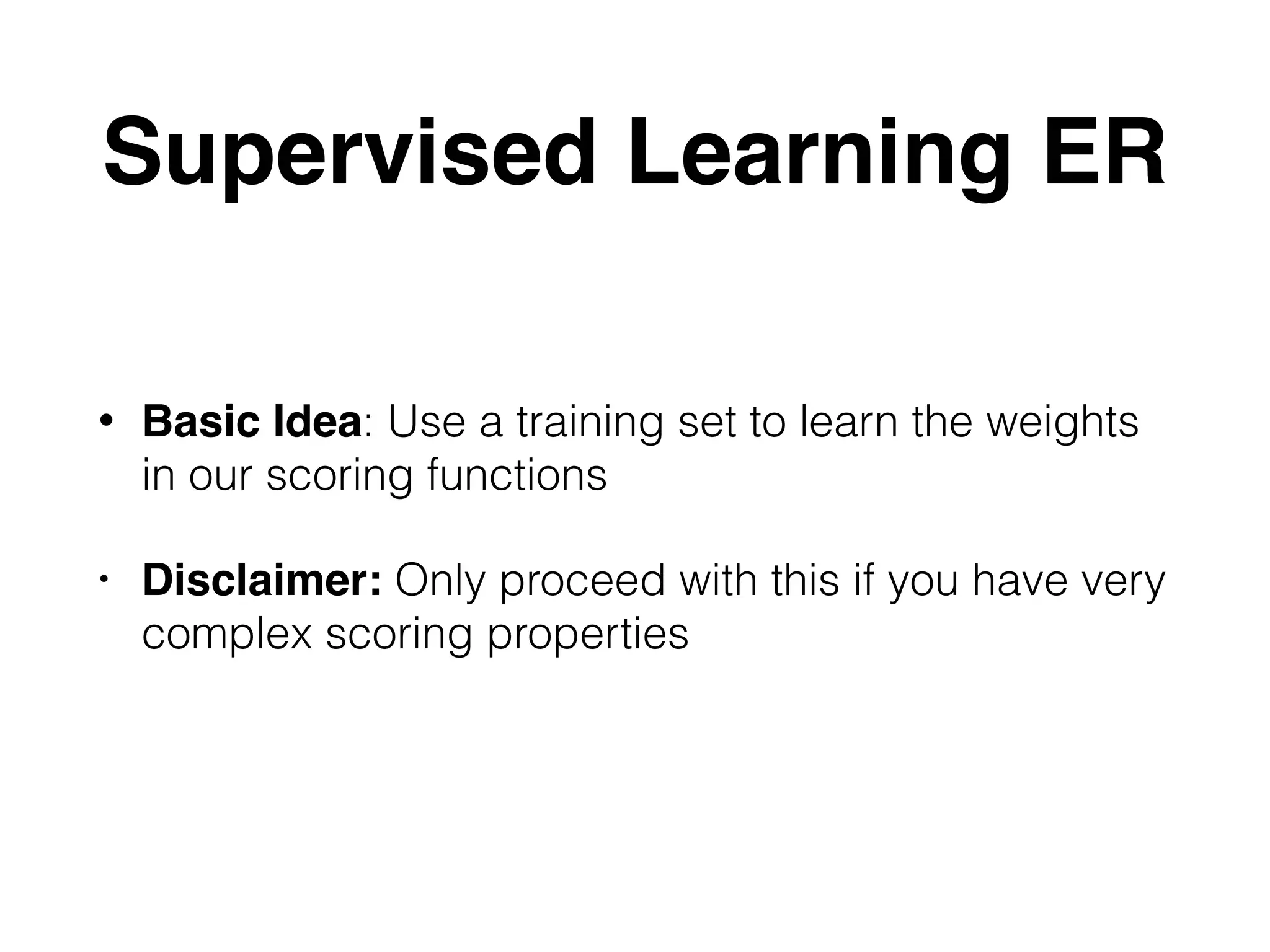 Supervised Learning ER • Basic Idea: Use a training set to learn the weights in our scoring functions • Disclaimer: Only proceed with this if you have very complex scoring properties 