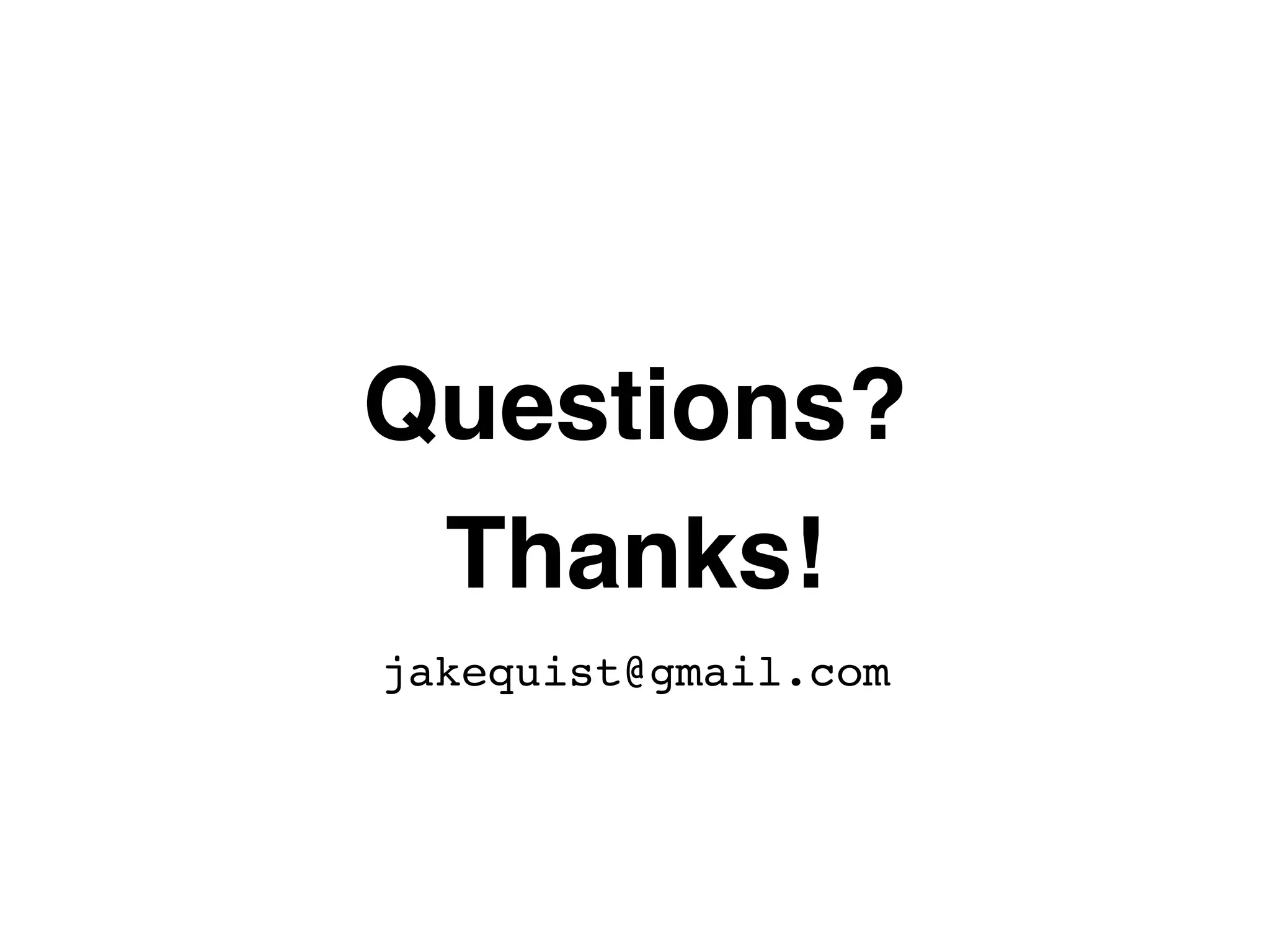 Questions? Thanks! jakequist@gmail.com 