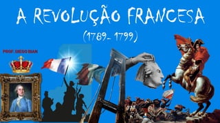 A REVOLUÇÃO FRANCESA
(1789- 1799)
 