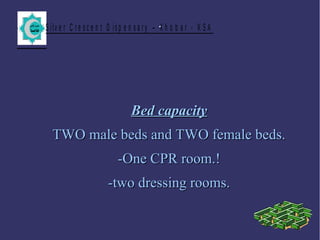 S ilv e r C r e s c e n t D is p e n s a r y – K h o b a r - K S A.
Bed capacityBed capacity
TWO male beds and TWO female beds.TWO male beds and TWO female beds.
-One CPR room.!-One CPR room.!
-two dressing rooms.-two dressing rooms.
 