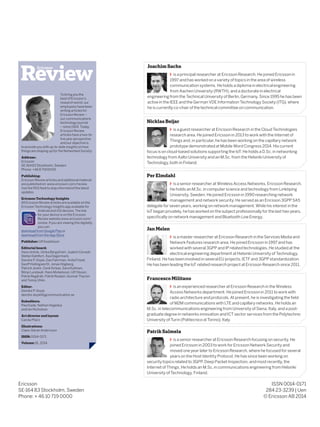 Ericsson 
SE-164 83 Stockholm, Sweden 
Phone: + 46 10 719 0000 
ISSN 0014-0171 
284 23-3239 | Uen 
© Ericsson AB 2014 
To bring you the best of Ericsson’s research world, our employees have been writing articles for Ericsson Review – our communications technology journal – since 1924. Today, Ericsson Review articles have a two-to- five year perspective and our objective is to provide you with up-to-date insights on how things are shaping up for the Networked Society. 
Address : 
Ericsson 
SE-164 83 Stockholm, Sweden 
Phone: +46 8 719 00 00 
Publishing: 
Ericsson Review articles and additional material are published on: www.ericsson.com/review. Use the RSS feed to stay informed of the latest updates. 
Ericsson Technology Insights 
All Ericsson Review articles are available on the Ericsson Technology Insights app available for Android and iOS devices. The link for your device is on the Ericsson Review website:www.ericsson.com/ review. If you are viewing this digitally, you can: 
download from Google Play or 
download from the App Store 
Publisher: Ulf Ewaldsson 
Editorial board: 
Hans Antvik, Ulrika Bergström, Joakim Cerwall, 
Stefan Dahlfort, Åsa Degermark, 
Deirdre P. Doyle, Dan Fahrman, Anita Frisell, 
Geoff Hollingworth, Jonas Högberg, 
Patrick Jestin, Cenk Kirbas, Sara Kullman, 
Börje Lundwall, Hans Mickelsson, Ulf Olsson, 
Patrik Regårdh, Patrik Roséen, Gunnar Thyrsin 
and Tonny Uhlin. 
Editor: 
Deirdre P. Doyle 
deirdre.doyle@jgcommunication.se 
Subeditors: 
Paul Eade, Nathan Hegedus 
and Ian Nicholson 
Art director and layout: 
Carola Pilarz 
Illustrations: 
Claes-Göran Andersson 
ISSN: 0014-0171 
Volume: 91, 2014 
Francesco Militano is an experienced researcher at Ericsson Research in the Wireless Access Networks department. He joined Ericsson in 2011 to work with radio architecture and protocols. At present, he is investigating the field of M2M communications with LTE and capillary networks. He holds an M.Sc. in telecommunications engineering from University of Siena, Italy, and a post- graduate degree in networks innovation and ICT sector services from the Polytechnic University of Turin (Politecnico di Torino), Italy. 
Per Elmdahl is a senior researcher at Wireless Access Networks, Ericsson Research. He holds an M.Sc. in computer science and technology from Linköping University, Sweden. He joined Ericsson in 1990 researching network management and network security. He served as an Ericsson 3GPP SA5 delegate for seven years, working on network management. While his interest in the IoT began privately, he has worked on the subject professionally for the last two years, specifically on network management and Bluetooth Low Energy. 
Jan Melen is a master researcher at Ericsson Research in the Services Media and Network Features research area. He joined Ericsson in 1997 and has worked with several 3GPP and IP related technologies. He studied at the electrical engineering department at Helsinki University of Technology, Finland. He has been involved in several EU projects, IETF and 3GPP standardization. He has been leading the IoT related research project at Ericsson Research since 2011. 
Patrik Salmela is a senior researcher at Ericsson Research focusing on security. He joined Ericsson in 2003 to work for Ericsson Network Security and moved one year later to Ericsson Research, where he focused for several years on the Host Identity Protocol. He has since been working on security topics related to 3GPP, Deep Packet Inspection, and most recently, the Internet of Things. He holds an M.Sc. in communications engineering from Helsinki University of Technology, Finland. 
Nicklas Beijar is a guest researcher at Ericsson Research in the Cloud Technologies research area. He joined Ericsson in 2013 to work with the Internet of Things and, in particular, he has been working on the capillary network prototype demonstrated at Mobile Word Congress 2014. His current focus is on cloud-based solutions supporting the IoT. He holds a D.Sc. in networking technology from Aalto University and an M.Sc. from the Helsinki University of Technology, both in Finland. 
Joachim Sachs is a principal researcher at Ericsson Research. He joined Ericsson in 1997 and has worked on a variety of topics in the area of wireless communication systems. He holds a diploma in electrical engineering from Aachen University (RWTH), and a doctorate in electrical engineering from the Technical University of Berlin, Germany. Since 1995 he has been active in the IEEE and the German VDE Information Technology Society (ITG), where he is currently co-chair of the technical committee on communication. 