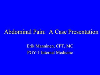 Abdominal Pain:  A Case Presentation Erik Manninen, CPT, MC PGY-1 Internal Medicine 