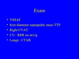 Exam VSSAF 8cm diameter suprapubic mass TTP Right CVAT CV:  RRR no m/r/g Lungs:  CTAB 