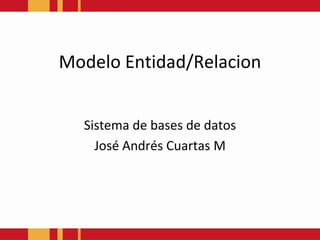 ModeloEntidad/Relacion Sistema de bases de datos José Andrés Cuartas M 