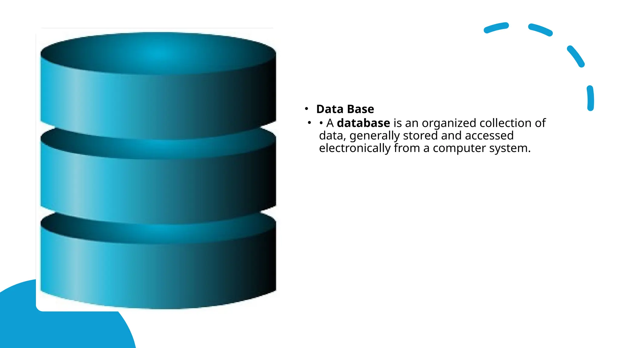• Data Base
• • A database is an organized collection of
data, generally stored and accessed
electronically from a computer system.
 