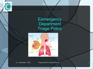 14 - September - 2012 Prepared By Dr Gamal Soliman 1
S ilv e r C r e s c e n t D is p e n s a r y – K h o b a r - K S A
EemergencyEemergency
DepartmentDepartment
Triage PolicyTriage Policy
 