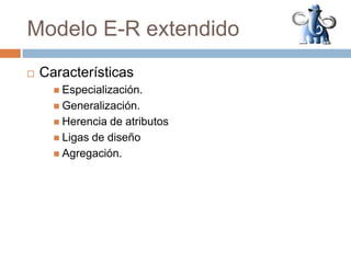 CaracterísticasEspecialización.Generalización.Herencia de atributosLigas de diseñoAgregación.Modelo E-R extendido