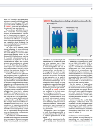 High data rates, such as 11Mbps (avail-
ablesincerelease7)and34Mbps(avail-
ablesincerelease11)requireROTlevels
greaterthan10dBand20dBrespective-
ly.Figure 4illustratestherelationship
betweenROTandpeakdatarate.
The maximum uplink interference
level permissible is determined by a
number of factors including the den-
sity of the network, the capability of
thenetworktohandleinterference(for
example with advanced techniques
suchasInterferenceSuppression),and
the capabilities of the devices in the
network,includingbothsmartphones
andlegacyfeaturephones.
The Lean Carrier solution, intro-
duced in Release 12, is an additional
capability that helps operators meet
the needs of high-data-rate users. This
multi-carrier solution is built on the
Release 9 HSUPA dual-carrier one that
is currently being implemented in
commercial smartphones. The dual-
carrier solution allows two carriers,
primaryandsecondary,tobeassigned
to a user. By doing this, the traffic gen-
eratedbytheusercanbeallocatedina
flexible way between the two carriers,
while at the same time doubling the
maximumpeakrateachievable.
TheLeanCarriersolutionoptimizes
thesecondarycarrierforfastandflexi-
blehandlingofmultiplehigh-data-rate
users, through more efficient grant-
ingandlowercostperbit.Thesolution
is designed to support multiple bursty
data users in a cell transmitting at the
highestpeakrateswithoutcausingany
uplinkinterferenceamongthemselves
ortolegacyusers.Tomaximizeenergy
efficiency, the Lean Carrier solution
should cost nothing in system or ter-
minal resources on the secondary car-
rieruntiltheuserstartstosenddata.
LeanCarriercanbeflexiblydeployed
accordingtotheneedsofthenetwork.
For example, the maximum ROT on a
user’s secondary (lean) carrier can be
configured to support any available
uplink peak data rate, while the maxi-
mum ROT on a user’s primary carrier
can be configured to secure cell-edge
coverage for signaling, random access
andlegacy(voice)users.
Rateadaptationisanothertechnolo-
gyunderstudythatresultsinincreased
network capacity for some common
traffic scenarios, such as areas where
subscribers are a mix of high and
low-rate users or areas where there
are only high-rate users. High
uplinkdataratesrequiremorepow-
er. Maintaining a fixed data rate at
thedesiredqualitytargetinanenvi-
ronment where interference lev-
els vary greatly can result in large
fluctuations in received power. To
avoidsuchfluctuations,theconcept
of rate adaptation can be applied.
High-rate users are assigned with a
fixedreceived-powerbudget,andas
interferencelevelschange,bitrates
areadaptedtomaintainthedesired
quality target, while not exceeding
theallowedpowerbudget.Inshort,
as illustrated in Figure 5, the bit
rate is adapted to received power,
andnotthepowertotherate.
Limitingfluctuationsinreceived
power for high-rate users is good
for overall system capacity because
these high-rate users can transmit
more efficiently, and other users in
thesystem,includinglow-rateones
such as voice users, consume less
powerwhenpowerlevelsarestable
andpredictable.
Maintaining a device in connect-
ed mode for as long as possible is
anothertechniquethatcanbeused
to improve performance of the
uplink.
Smartphone users want to be
able to rapidly access the network
from a state of inactivity. Maintaining
a device in a connected-mode state,
such as CELL_FACH or URA_PCH, for
aslongaspossibleisonewayofachiev-
ing this – access to the network from
these states is much faster than from
the IDLE state. In recent releases, con-
nectedmodehasbeenmademoreeffi-
cientfromabatteryandresourcepoint
ofviewthroughtheintroductionoffea-
turessuchasCPC,fractionalDPCHand
SRB on HS-DSCH. As a consequence it
is now feasible to maintain inactive
devicesinthesestatesforlonger.
As the number of smartphone
users increases, networks need flexi-
ble mechanisms to maintain high sys-
tem throughput, even during periods
of extremely heavy load. Allowing the
networktocontrolthenumberofcon-
currently active users, as well as the
number of random accesses, is one
suchmechanism.
Improvements that enable high
throughput under heavy load, and
allowuserstobenefitfromlowerlaten-
cy in connected mode, while enabling
service-differentiated admission deci-
sions and control over the number of
simultaneous users, have been pro-
posedforRelease12.
Expandingvoiceandappcoverage
Good coverage is crucial for positive
smartphone user experience and cus-
tomerloyalty2
,whichforoperators
FIGURE 5   Rate adaptation results in predictable interference levels
Baseline: Fixed rate
variable power
Received power
DATA
Control
DATA
Control
Time
Rate adaptation: Fixed
received power and
variable rate
5
ERICSSON REVIEW • AUGUST 28, 2013
 