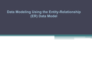 Data Modeling Using the Entity-Relationship
(ER) Data Model
 