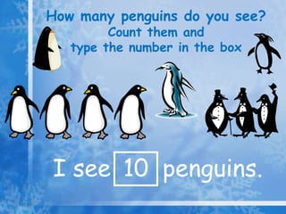 How many penguins do you see?
Count them and
type the number in the box
I see 10 penguins.