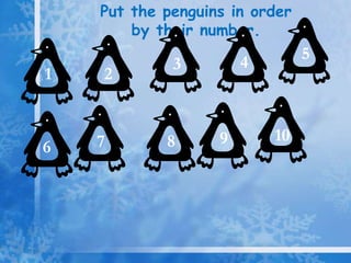 Put the penguins in order
by their number.
5
3 4
1 2
7 8 9 10
6