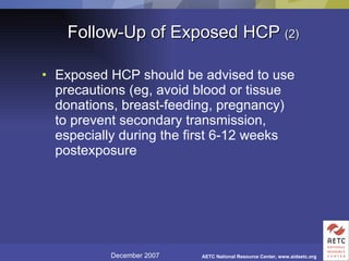 Follow-Up of Exposed HCP  (2) Exposed HCP should be advised to use precautions (eg, avoid blood or tissue donations, breast-feeding, pregnancy) to prevent secondary transmission, especially during the first 6-12 weeks postexposure 