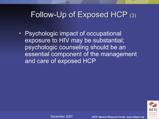 Follow-Up of Exposed HCP  (3) Psychologic impact of occupational exposure to HIV may be substantial; psychologic counseling should be an essential component of the management and care of exposed HCP 