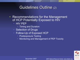 Guidelines Outline  (2) Recommendations for the Management of HCP Potentially Exposed to HIV HIV PEP Timing and Duration  Selection of Drugs Follow-Up of Exposed HCP Postexposure Testing Monitoring and Management of PEP Toxicity 