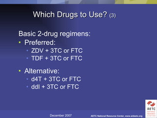 Which Drugs to Use?  (3) Basic 2-drug regimens: Preferred: ZDV + 3TC or FTC TDF + 3TC or FTC Alternative: d4T + 3TC or FTC ddI + 3TC or FTC 