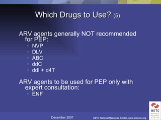 Which Drugs to Use?  (5) ARV agents generally NOT recommended for PEP: NVP DLV ABC ddC ddI + d4T ARV agents to be used for PEP only with expert consultation: ENF  