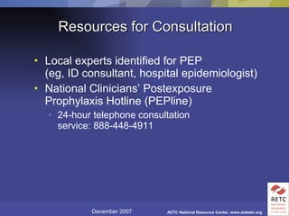 Resources for Consultation Local experts identified for PEP (eg, ID consultant, hospital epidemiologist) National Clinicians’ Postexposure Prophylaxis Hotline (PEPline) 24-hour telephone consultation service: 888-448-4911 