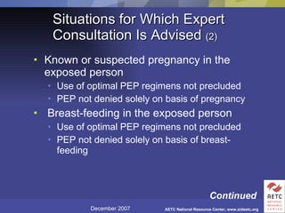 Situations for Which Expert Consultation Is Advised  (2) Known or suspected pregnancy in the exposed person Use of optimal PEP regimens not precluded PEP not denied solely on basis of pregnancy Breast-feeding in the exposed person Use of optimal PEP regimens not precluded PEP not denied solely on basis of breast-feeding Continued 