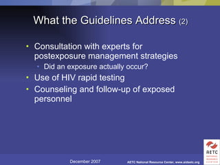 What the Guidelines Address  (2) Consultation with experts for postexposure management strategies Did an exposure actually occur? Use of HIV rapid testing Counseling and follow-up of exposed personnel 