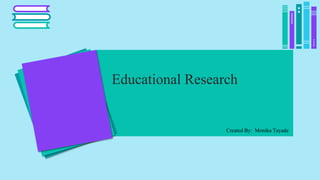 Educational Research
D
D
D
Created By: Monika Tayade
 