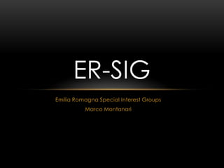 Emilia Romagna Special InterestGroups Marco Montanari ER-SIG 