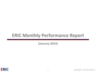 ERIC Monthly Performance Report (January 2014) 
1 Copyright© - Ennovate Solutions 
 