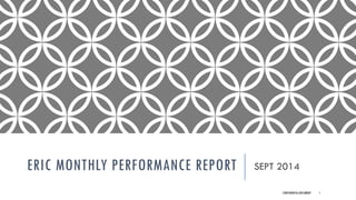 ERIC MONTHLY PERFORMANCE REPORT 
SEPT 2014 
CONFIDENTIAL DOCUMENT 1 
 