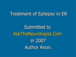 Treatment of Epilepsy in ER Submitted to  AskTheNeurologist.Com   in 2007 Author Anon. 