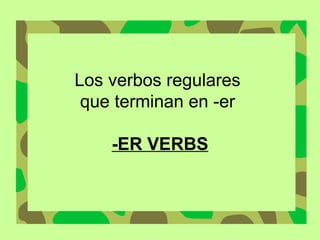 Los verbos regulares  que terminan en -er  -ER VERBS 