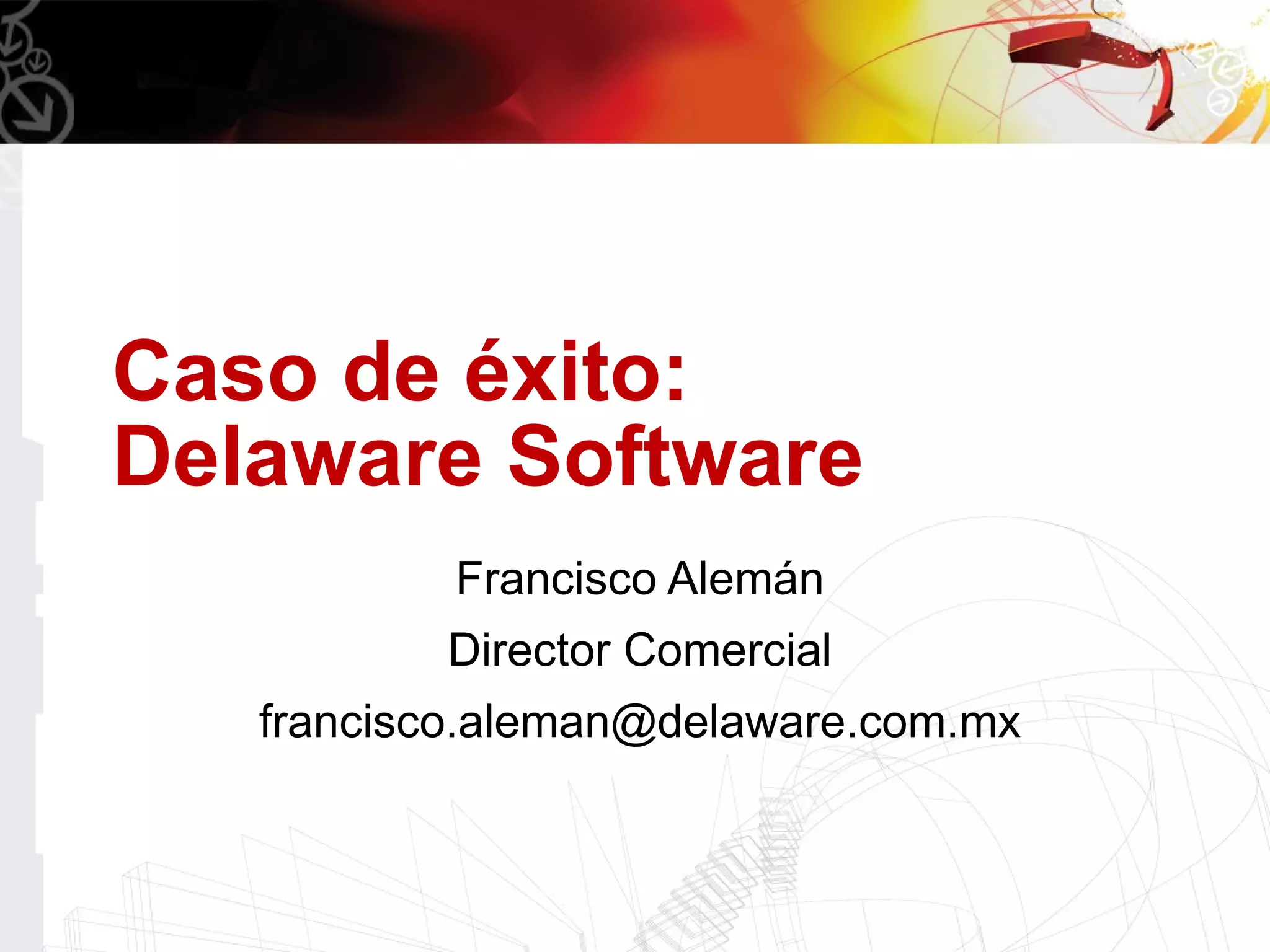 Caso de éxito:
Delaware Software
           Francisco Alemán
          Director Comercial
   francisco.aleman@delaware.com.mx
 