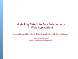 Modelling Safe Interface Interactions in Web Applications Marco Brambilla 1 ,   Jordi Cabot 2  and Michael Grossniklaus 1  Politecnico di Milano 1   Open University of Catalonia 2 
