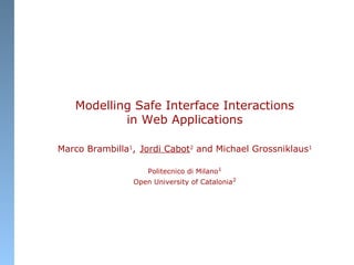 Modelling Safe Interface Interactions
in Web Applications
Marco Brambilla1
, Jordi Cabot2
and Michael Grossniklaus1
Politecnico di Milano1
Open University of Catalonia2
 