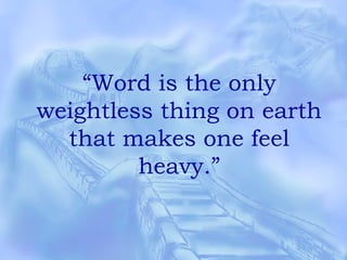 “Word is the only
weightless thing on earth
that makes one feel
heavy.”
 